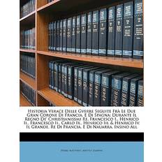 Historia Verace Delle Gverre Seguite Frà Le Due Gran Corone Di Francia, E Di Spagna - Pierre Matthieu - 9781147560428