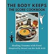 THE BODY KEEPS THE SCORE COOKBOOK: Healing Trauma with Food (Inspired by Bessel van der Kolk M.D)