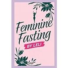 Feminine Fasting: The “Fast Like A Girl” Guide To Empowered Eating, A Woman’s Guide To Fasting For Energy, Health, And Vitality