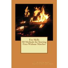 Fire Skills 50 Methods for Starting Fires Without Matches - 9781491220481