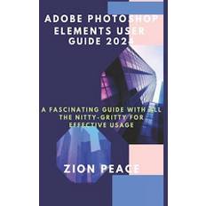 ADOBE PHOTOSHOP ELEMENTS USER GUIDE 2024 : A fascinating Guide with all the nitty-gritty for Effective Usage - Zion Peace - Bog