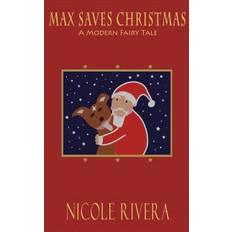 Max Saves Christmas: A Modern Fairy Tale - Nicole Rivera - 9780692554593