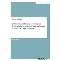 Kapitalismuskritik und Ecocriticism. Zeitgenössische ethische Fragestellungen in Atwoods "Oryx and Crake" - Thomas Laschyk - 9783668550407