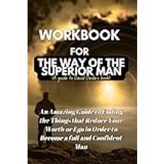 Workbook for The Way of The Superior Man :David Deida’s Book: An Amazing Guide to Ending the Things that Reduce Your Worth or Ego in Order to Become a full and Confident Man