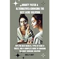 Mighty Patch & Alternatives:Choosing the Best Acne Solution: Tips for Best Results, Types of Acne It Treats, and a Complete Guide to Choosing the Right Skincare Solution