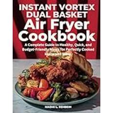 Instant Vortex Dual Basket Air Fryer Cookbook: A Complete Guide to Healthy, Quick, and Budget-Friendly Meals for Perfectly Cooked Mains and Sides.