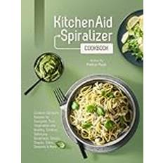 Kitchenaid Spiralizer Cookbook: Creative Spiralizer Recipes for Everyone, Turn Vegetables into Healthy, Creative, Satisfying Breakfasts, Salads, Snacks, Sides, Desserts & More