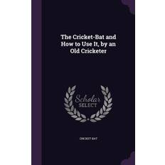 The Cricket-Bat and How to Use It, by an Old Cricketer - Cricket-Bat - 9781356984077