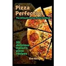 Pizza Perfection: The Ultimate Italian Pizza Cookbook