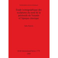 Etude iconographique des sculptures du nord de la peninsule du Yucatan a l'epoque classique - Julie Patrois - 9781407302676