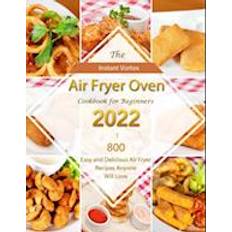 Instant Vortex Air Fryer Oven Cookbook for Beginners 2022 : 800 Easy and Delicious Air Fryer Recipes Anyone Will Love