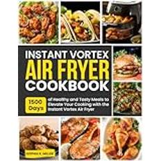 Instant Vortex Air Fryer Cookbook: 1500 Days of Healthy and Tasty Meals to Elevate Your Cooking with the Instant Vortex Air Fryer