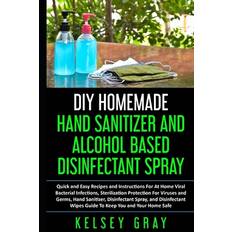 DIY Homemade Hand Sanitizer and Alcohol Based Disinfectant - Kelsey Gray - 9798647744562