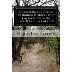 Characters and Events of Roman History From Caesar to Nero the Lowell Lectures of 1908 - Guglielmo Ferrero - 9781505570632