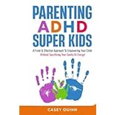 Parenting ADHD Super Kids: A Fresh & Effective Approach To Empowering Your Child Without Sacrificing Your Sanity Or Energy!