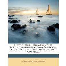 Plegtige Inhuldiging Van Z. H. Willem-Karel-Henrik-Friso Prinse Vah Oranye En Nassau Enz. ALS Markgraaf Van Vere... - Andreas-Jakobs Zoon Andriessen - 9781279586396