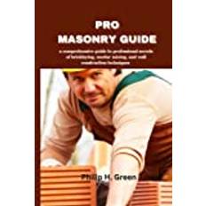 PRO MASONRY GUIDE: Comprehensive Guide to professional secrets of mortar mixing, bricklaying and wall construction techniques.