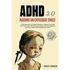 ADHD 2.0 Raising an Explosive Child: A New Approach to Positive Parenting - Empower Your Kids with ADHD. Learn the Ultimate Emotional Control Strategies to Help Your Children Self-Regulate and Thrive!