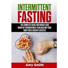 Intermittent Fasting: The Complete Guide for Weight Loss, Burn Fat Through Meal Plan, Healing Your Body for a Healthy Lifestyle. - Amy Smith - 9781090409607