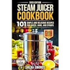 Steam Juicer Cookbook: 101 Simple and Delicious Recipes for Juices, Jams, and Syrups