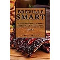 BREVILLE SMART 2022: DELICIOUS RECIPES TO SURPRISE YOUR FAMILY MASTERING YOUR BREVILLE SMART AIR FRYER OVEN