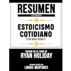 Resumen Extendido: Estoicismo Cotidiano (The Daily Stoic) - Basado En El Libro De Ryan Holiday