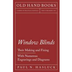 Window Blinds - Their Making and Fixing - With Numerous Engravings and Diagrams - Paul N Hasluck - 9781528702904