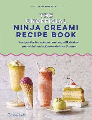 The Unofficial Ninja Creami Recipe Book: Recipes for Ice Creams, Sorbets, Milkshakes, Smoothie Bowls, Frozen Drinks & More