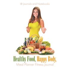 Healthy Food, Happy Body, Meal Planner Fitness Journal - @ Journals and Notebooks - 9781683264569