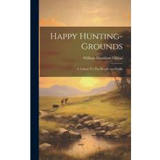 Happy Hunting-grounds: A Tribute To The Woods And Fields - William Hamilton Gibson - 9781020984648