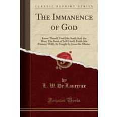 The Immanence of God: Know Thyself; God (the Soul) And the Man; The Book of Self (God); Faith (the Primary Will); As Taught by Jesus the Master (Classic Reprint) - L. W. De Laurence - 9780365694724