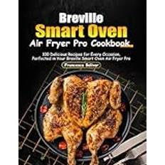 Breville Smart Oven Air Fryer Pro Cookbook: 100 Delicious Recipes for Every Occasion, Perfected in Your Breville Smart Oven Air Fryer Pro