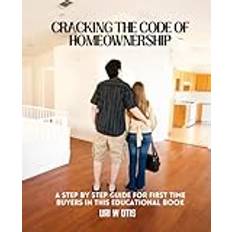 Cracking the Code of Homeownership: A Step by Step Guide for First Time Buyers in this Educational Book