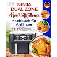 Ninja Dual Zone Heißluftfritteuse Kochbuch für Anfänger: +176 Schnell, Einfach & Lecker Rezepte für jeden Anlass | Inklusive Nährwertangaben | ... MAX CRISP, BAKE,,, mit der Ninja Airfryer.