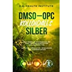 DMSO - OPC - Kolloidales Silber: Das Premium Praxisbuch zu drei der bekanntesten Naturheilmittel - Analyse, Vergleich, Wirkungen und Anwendungen