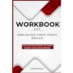 Workbook For Breaking Free From Broke: The Ultimate Guide to More Money and Less Stress.(A Practical Guide)