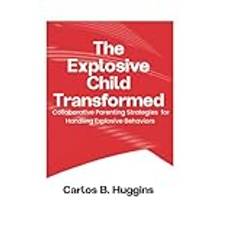 THE EXPLOSIVE CHILD TRANSFORMED: Collaborative Parenting Strategies for Handling Explosive Behaviors"