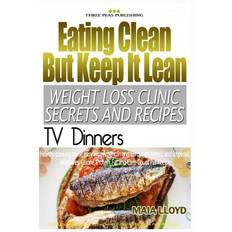 Eating Clean But Keep It Lean Weight Loss Clinic Secrets and Recipes ? TV Dinne - Maia Lloyd - 9781532934254