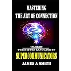 Mastering The Art of Connection: Unlocking The Hidden Language of Supercommunicators