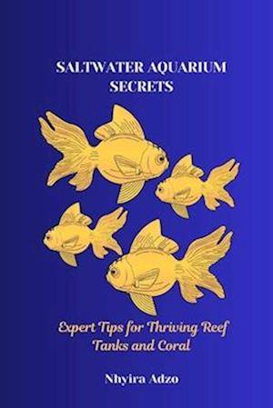 SALTWATER AQUARIUM SECRETS: Expert Tips for Thriving Reef Tanks and Coral