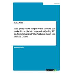 This game series adapts to the choices you make. Remediatisierungen des Quality TV im Computerspiel The Walking Dead von Telltale Games - Julian Pfahl - 9783668210004