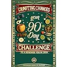 Crafting Changes: Your 90-Day Challenge to a Renewed You in 2024: Achievement and Progress Planner. Your 90-Day Roadmap to Radiant Living: Health, Fitness, Nutrition and Beyond