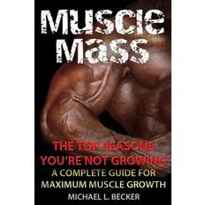 Muscle Mass the Top Reasons Your Not Growing - Michael L Becker - 9781481947312