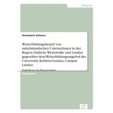 Weiterbildungsbedarf von mittelstandischen Unternehmen in der Region Sudliche Weinstrasse und Landau gegenuber dem Weiterbildungsangebot der Universitat Koblenz-Landau, Campus Landau - Annekatrin Schwarz - 9783838665603