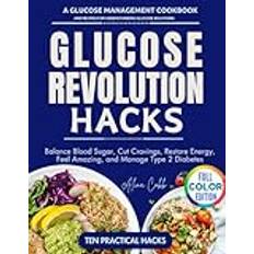 Glucose Revolution Hacks: A Glucose Management Cookbook and Recipes for Understanding Glucose Solutions, Balance Blood Sugar, Cut Cravings, Restore Energy, Feel Amazing, and Manage Type 2 Diabetes