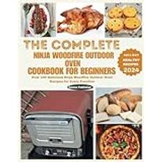 The Complete Ninja Woodfire Outdoor Oven Cookbook for Beginners: Over 100 Delicious Ninja Woodfire Outdoor Oven Recipes for Every Function