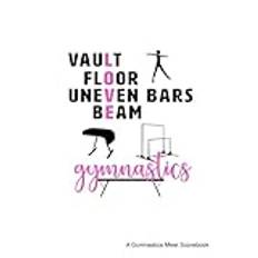 Vault Floor Uneven Bars Beam; A Gymnastics Meet Scorebook: Logbook for Gymnastics | Score Tracker for Gymnastics Events | 120 pages, 6" x 9"