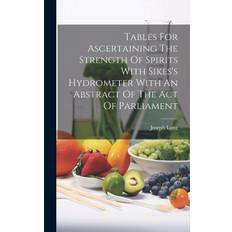 Tables For Ascertaining The Strength Of Spirits With Sikes's Hydrometer With An Abstract Of The Act Of Parliament - Joseph Long - 9781019485682