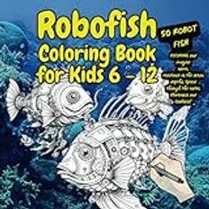 Robofish Coloring Book for Kids 6 -12: Color 50 fantasy robot fish