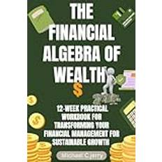 The Financial Algebra of Wealth: 12-Week Practical Workbook for Transforming Your Financial Management for Sustainable Growth